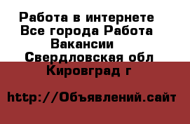 Работа в интернете - Все города Работа » Вакансии   . Свердловская обл.,Кировград г.